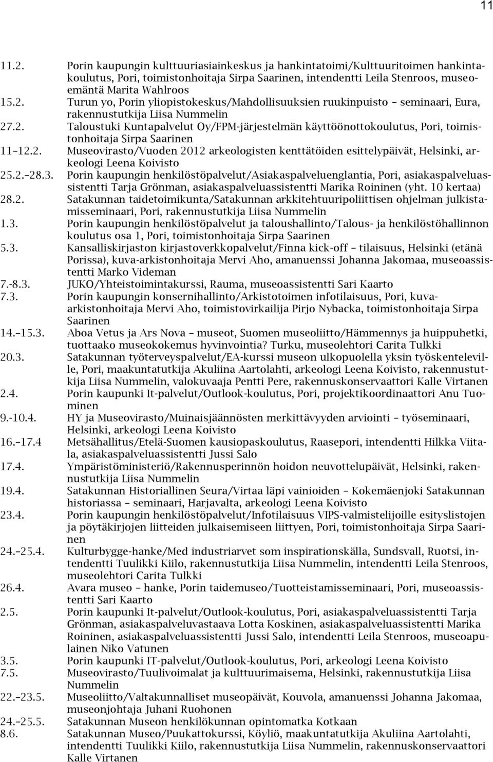 2. 28.3. Porin kaupungin henkilöstöpalvelut/asiakaspalveluenglantia, Pori, asiakaspalveluassistentti Tarja Grönman, asiakaspalveluassistentti Marika Roininen (yht. 10 kertaa) 28.2. Satakunnan taidetoimikunta/satakunnan arkkitehtuuripoliittisen ohjelman julkistamisseminaari, Pori, rakennustutkija Liisa Nummelin 1.