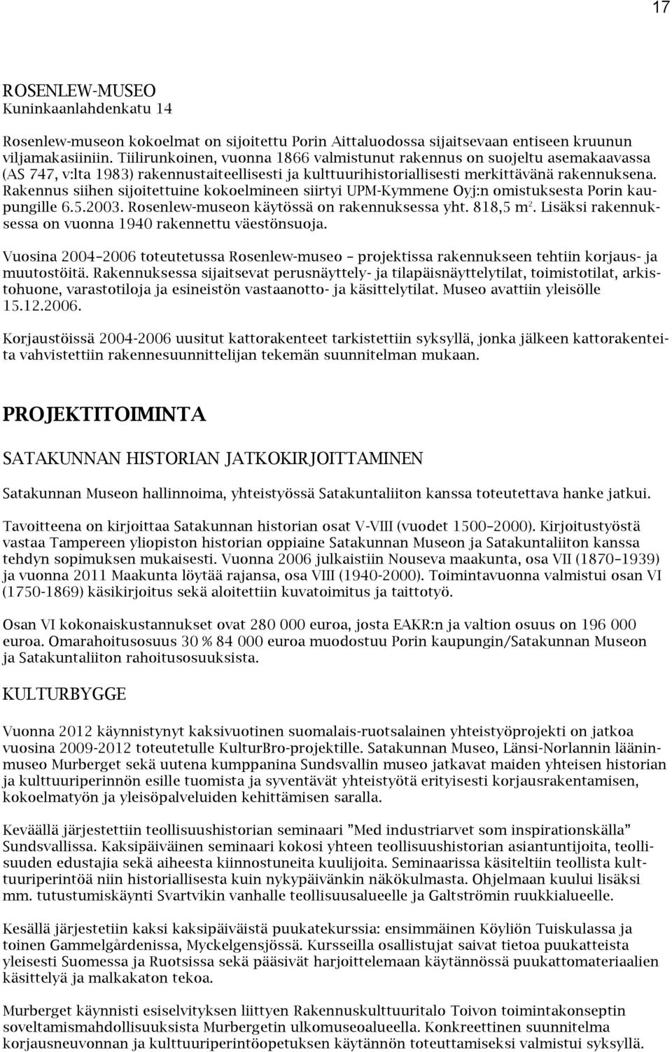 Rakennus siihen sijoitettuine kokoelmineen siirtyi UPM-Kymmene Oyj:n omistuksesta Porin kaupungille 6.5.2003. Rosenlew-museon käytössä on rakennuksessa yht. 818,5 m 2.