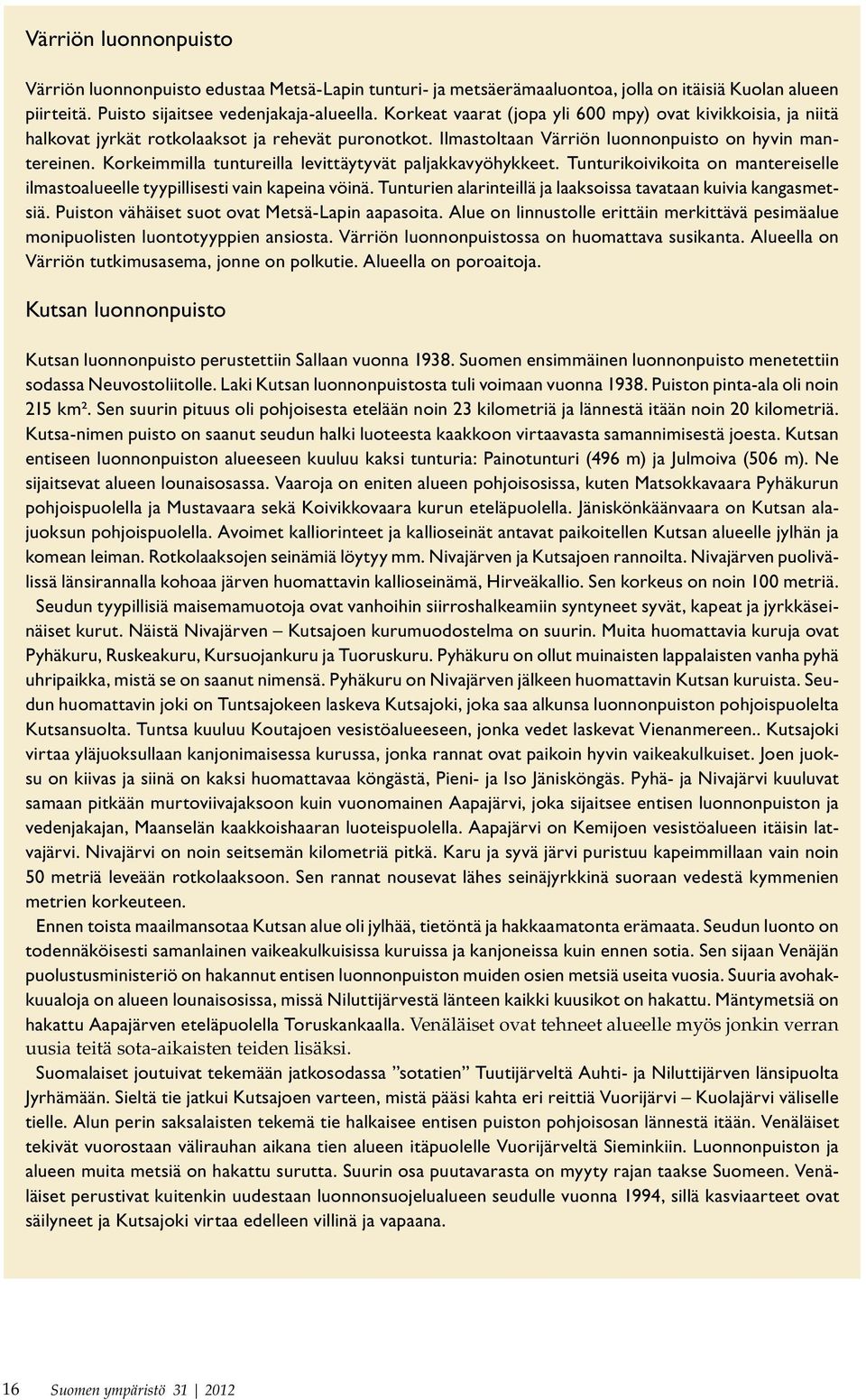 Korkeimmilla tuntureilla levittäytyvät paljakkavyöhykkeet. Tunturikoivikoita on mantereiselle ilmastoalueelle tyypillisesti vain kapeina vöinä.