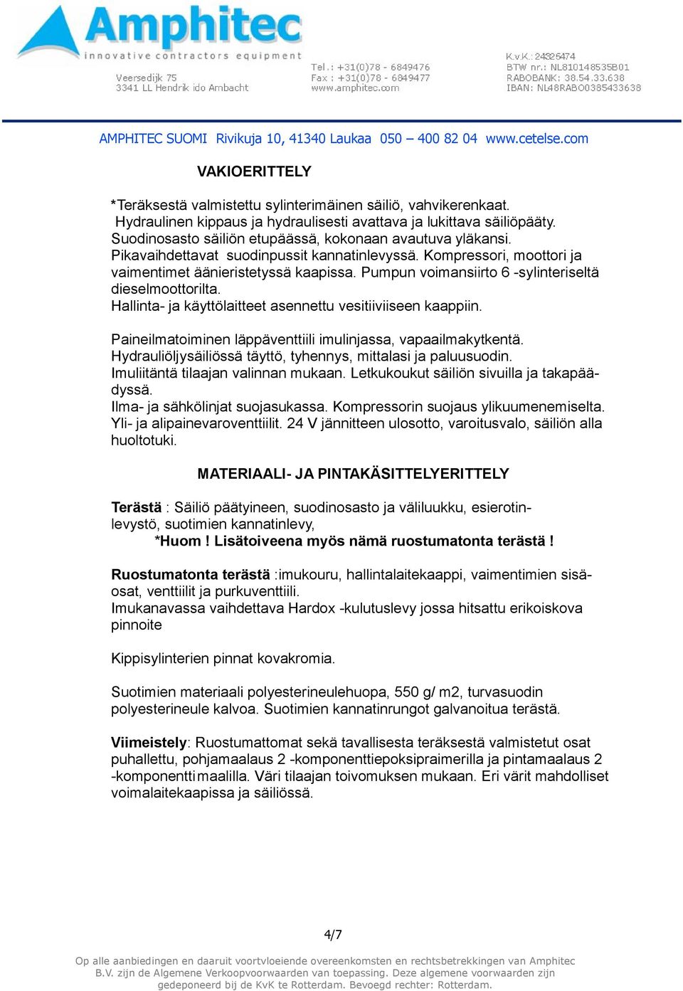 Pumpun voimansiirto 6 -sylinteriseltä dieselmoottorilta. Hallinta- ja käyttölaitteet asennettu vesitiiviiseen kaappiin. Paineilmatoiminen läppäventtiili imulinjassa, vapaailmakytkentä.