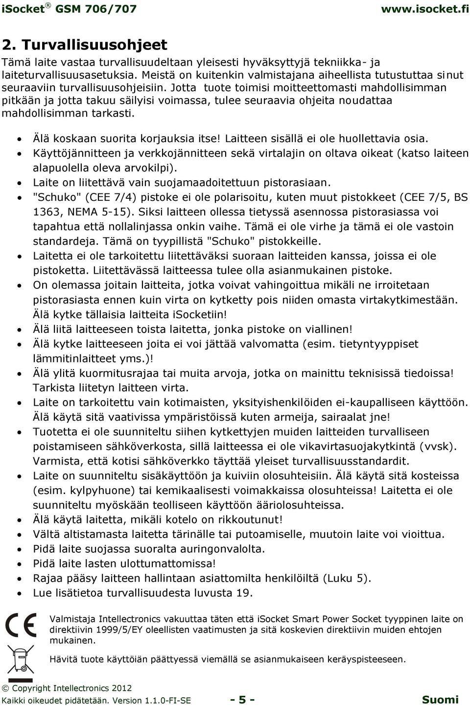 Jotta tuote toimisi moitteettomasti mahdollisimman pitkään ja jotta takuu säilyisi voimassa, tulee seuraavia ohjeita noudattaa mahdollisimman tarkasti. Älä koskaan suorita korjauksia itse!