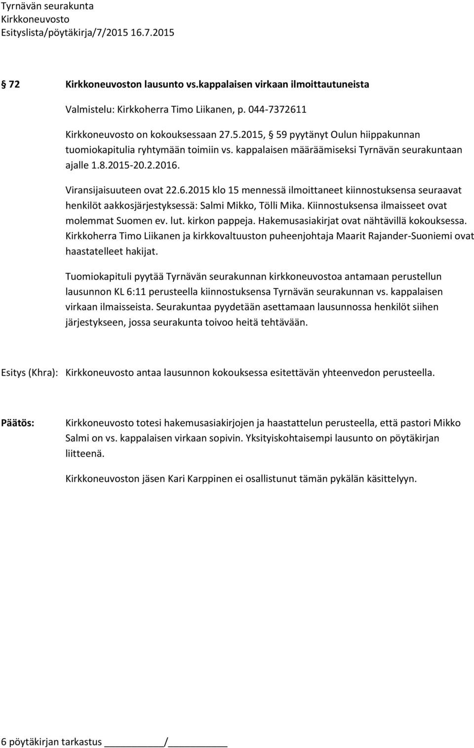 Viransijaisuuteen ovat 22.6.2015 klo 15 mennessä ilmoittaneet kiinnostuksensa seuraavat henkilöt aakkosjärjestyksessä: Salmi Mikko, Tölli Mika. Kiinnostuksensa ilmaisseet ovat molemmat Suomen ev. lut.