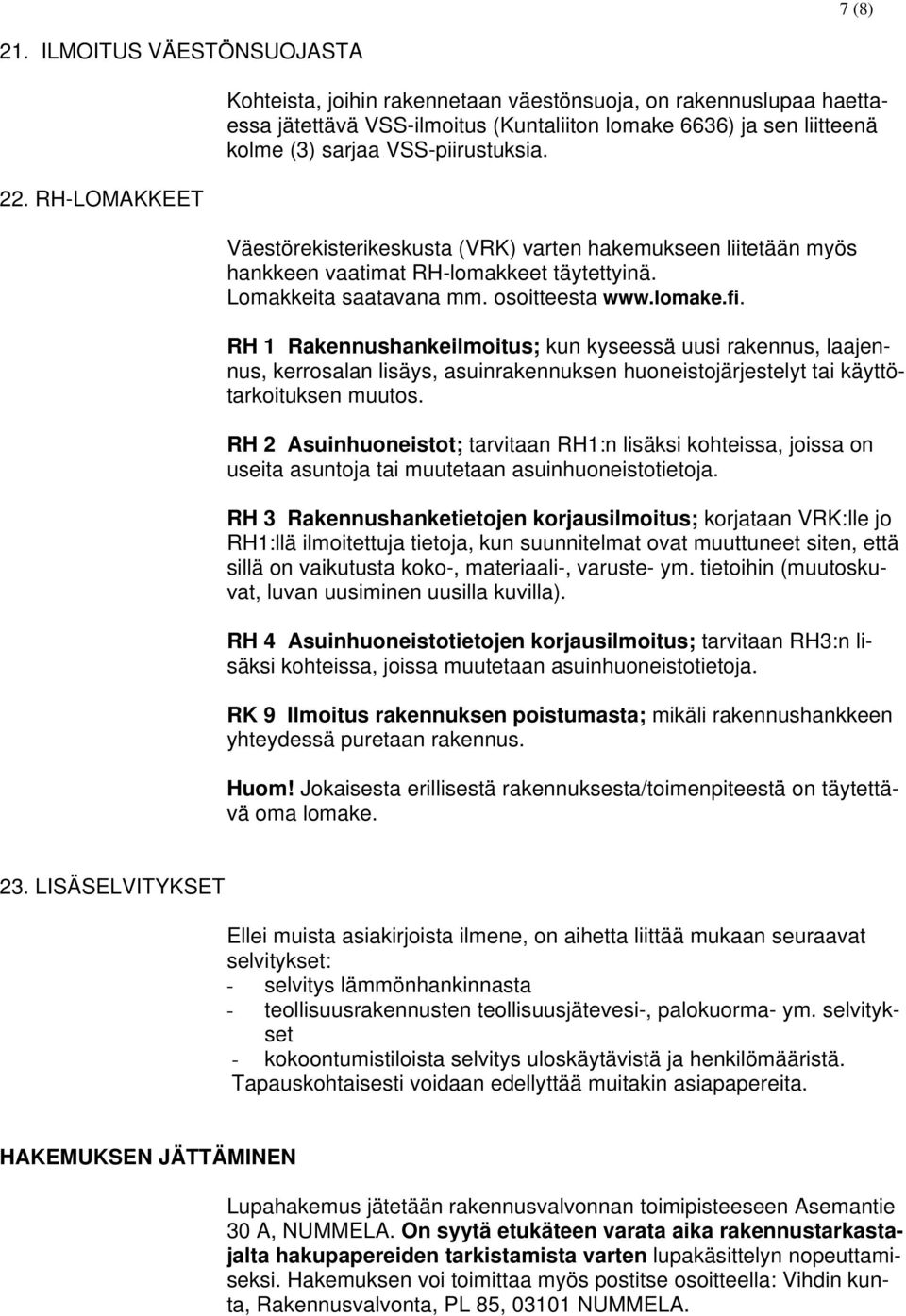 Väestörekisterikeskusta (VRK) varten hakemukseen liitetään myös hankkeen vaatimat RH-lomakkeet täytettyinä. Lomakkeita saatavana mm. osoitteesta www.lomake.fi.
