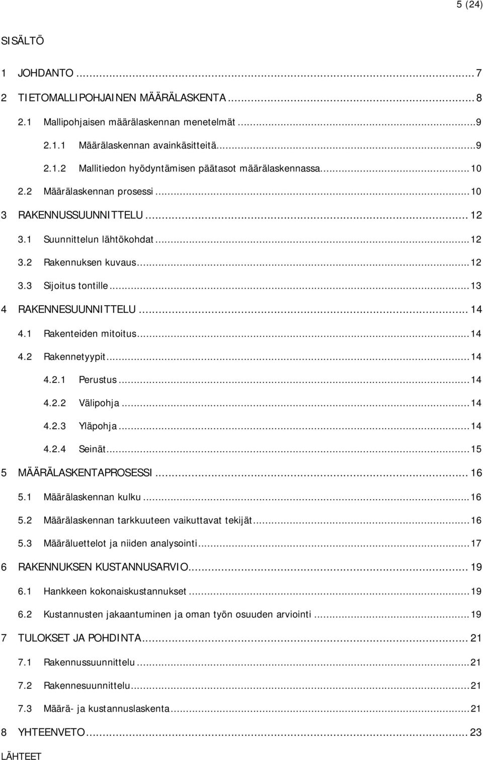 1 Rakenteiden mitoitus... 14 4.2 Rakennetyypit... 14 4.2.1 Perustus... 14 4.2.2 Välipohja... 14 4.2.3 Yläpohja... 14 4.2.4 Seinät... 15 5 MÄÄRÄLASKENTAPROSESSI... 16 5.