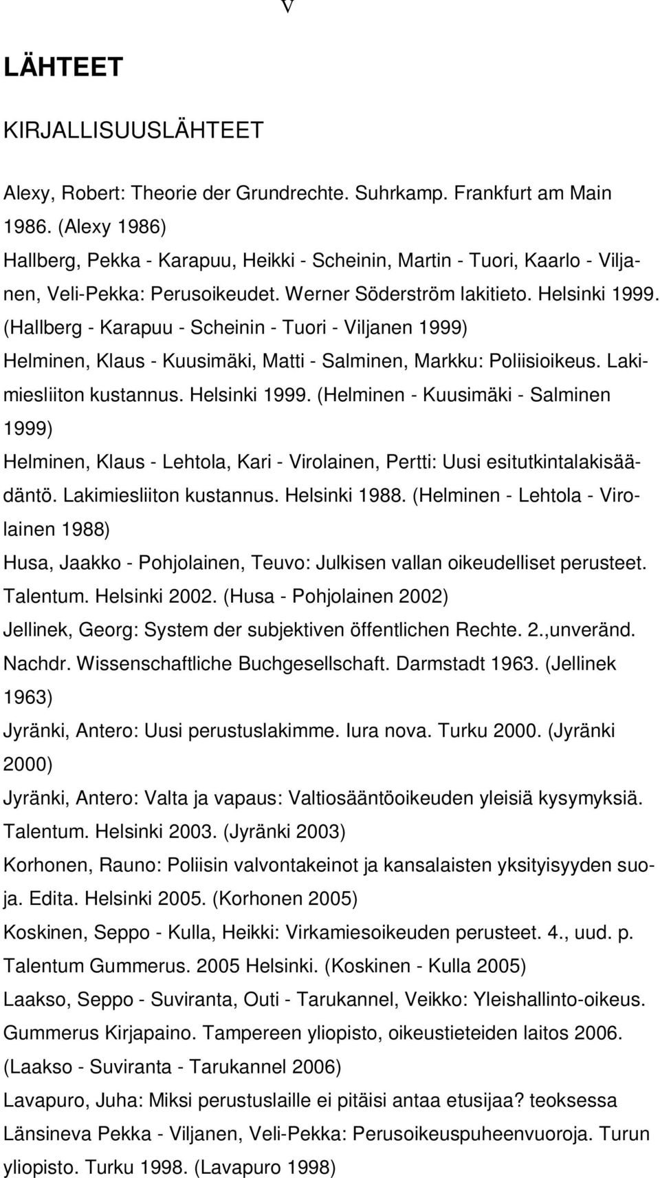 (Hallberg - Karapuu - Scheinin - Tuori - Viljanen 1999) Helminen, Klaus - Kuusimäki, Matti - Salminen, Markku: Poliisioikeus. Lakimiesliiton kustannus. Helsinki 1999.
