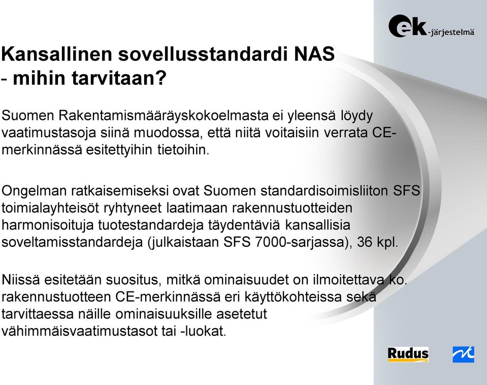 Ongelman ratkaisemiseksi ovat Suomen standardisoimisliiton SFS toimialayhteisöt ryhtyneet laatimaan rakennustuotteiden harmonisoituja tuotestandardeja