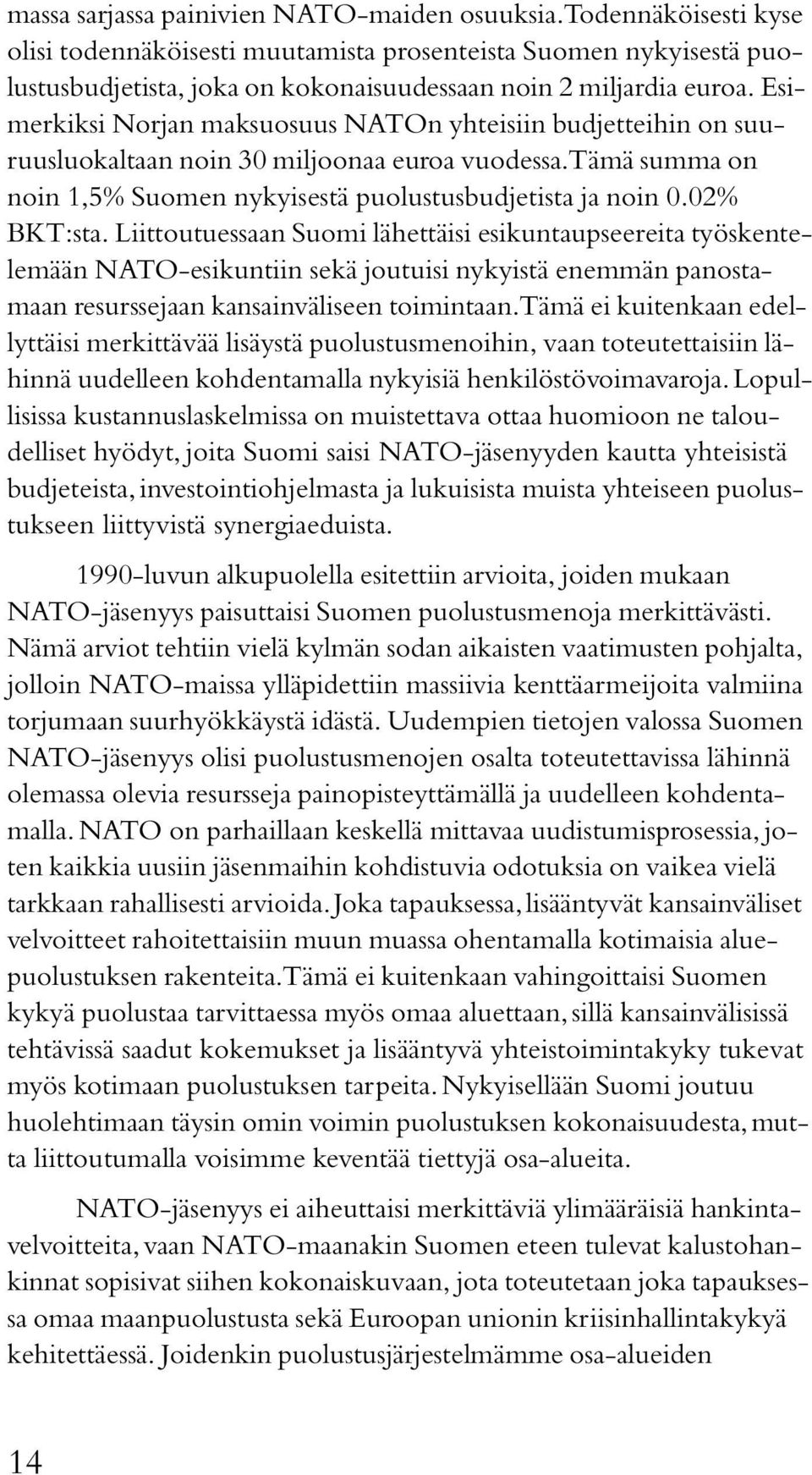 Esimerkiksi Norjan maksuosuus NATOn yhteisiin budjetteihin on suuruusluokaltaan noin 30 miljoonaa euroa vuodessa. Tämä summa on noin 1,5% Suomen nykyisestä puolustusbudjetista ja noin 0.02% BKT:sta.