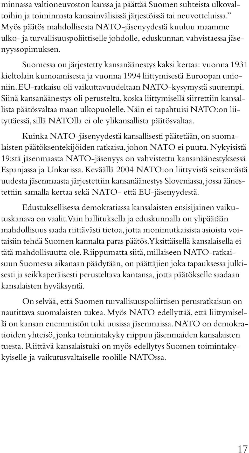 Suomessa on järjestetty kansanäänestys kaksi kertaa: vuonna 1931 kieltolain kumoamisesta ja vuonna 1994 liittymisestä Euroopan unioniin. EU-ratkaisu oli vaikuttavuudeltaan NATO-kysymystä suurempi.