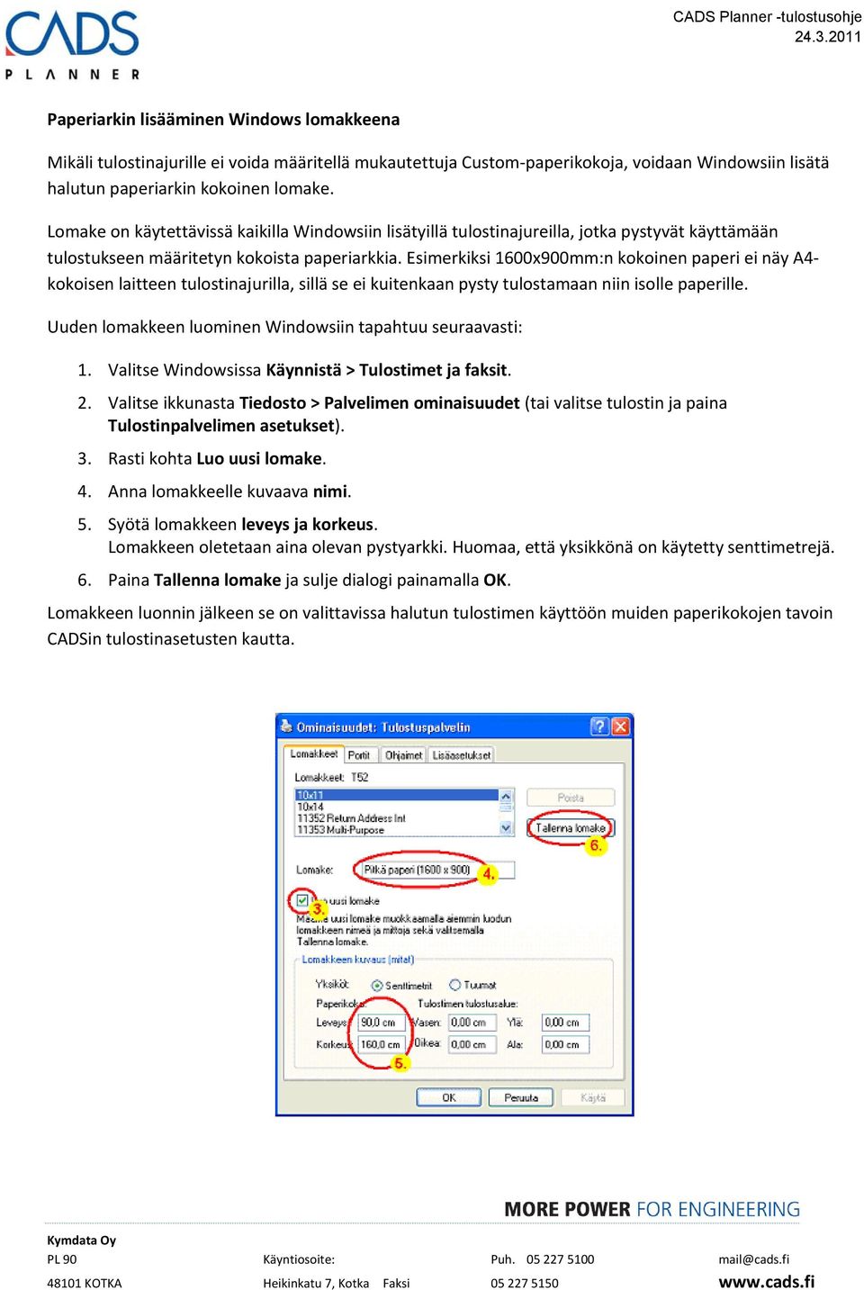 Esimerkiksi 1600x900mm:n kokoinen paperi ei näy A4- kokoisen laitteen tulostinajurilla, sillä se ei kuitenkaan pysty tulostamaan niin isolle paperille.