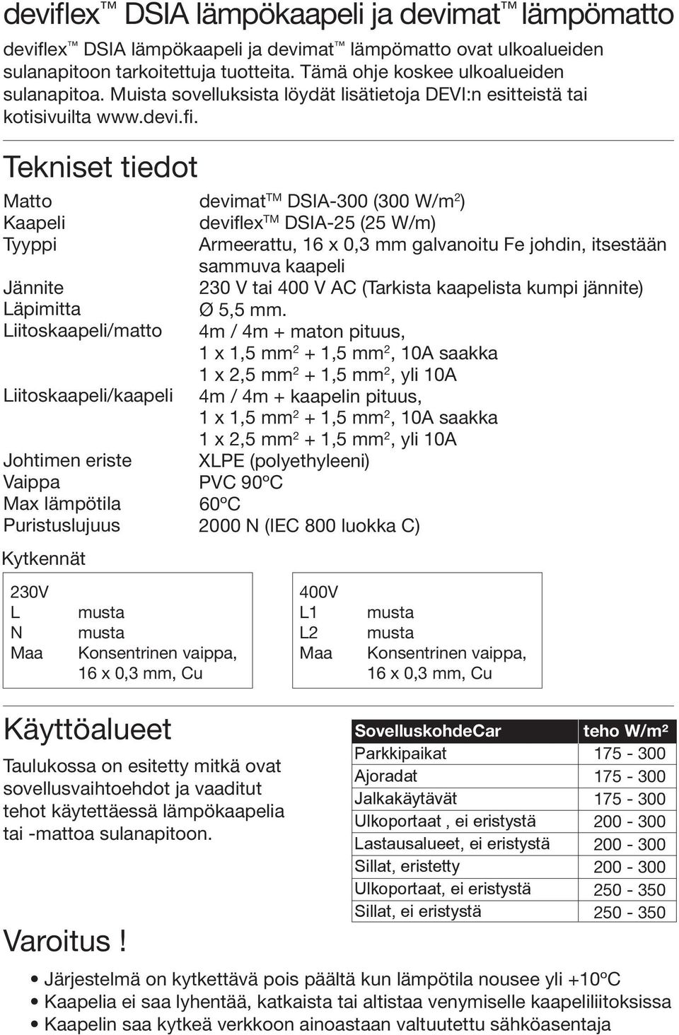 Tekniset tiedot Matto Kaapeli Tyyppi Jännite Läpimitta Liitoskaapeli/matto Liitoskaapeli/kaapeli Johtimen eriste Vaippa Max lämpötila Puristuslujuus Kytkennät 230V L N Maa Käyttöalueet Taulukossa on