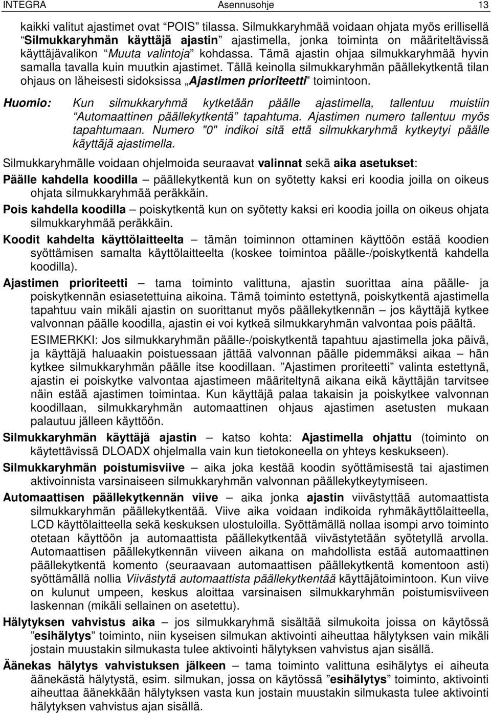 Tämä ajastin ohjaa silmukkaryhmää hyvin samalla tavalla kuin muutkin ajastimet. Tällä keinolla silmukkaryhmän päällekytkentä tilan ohjaus on läheisesti sidoksissa Ajastimen prioriteetti toimintoon.