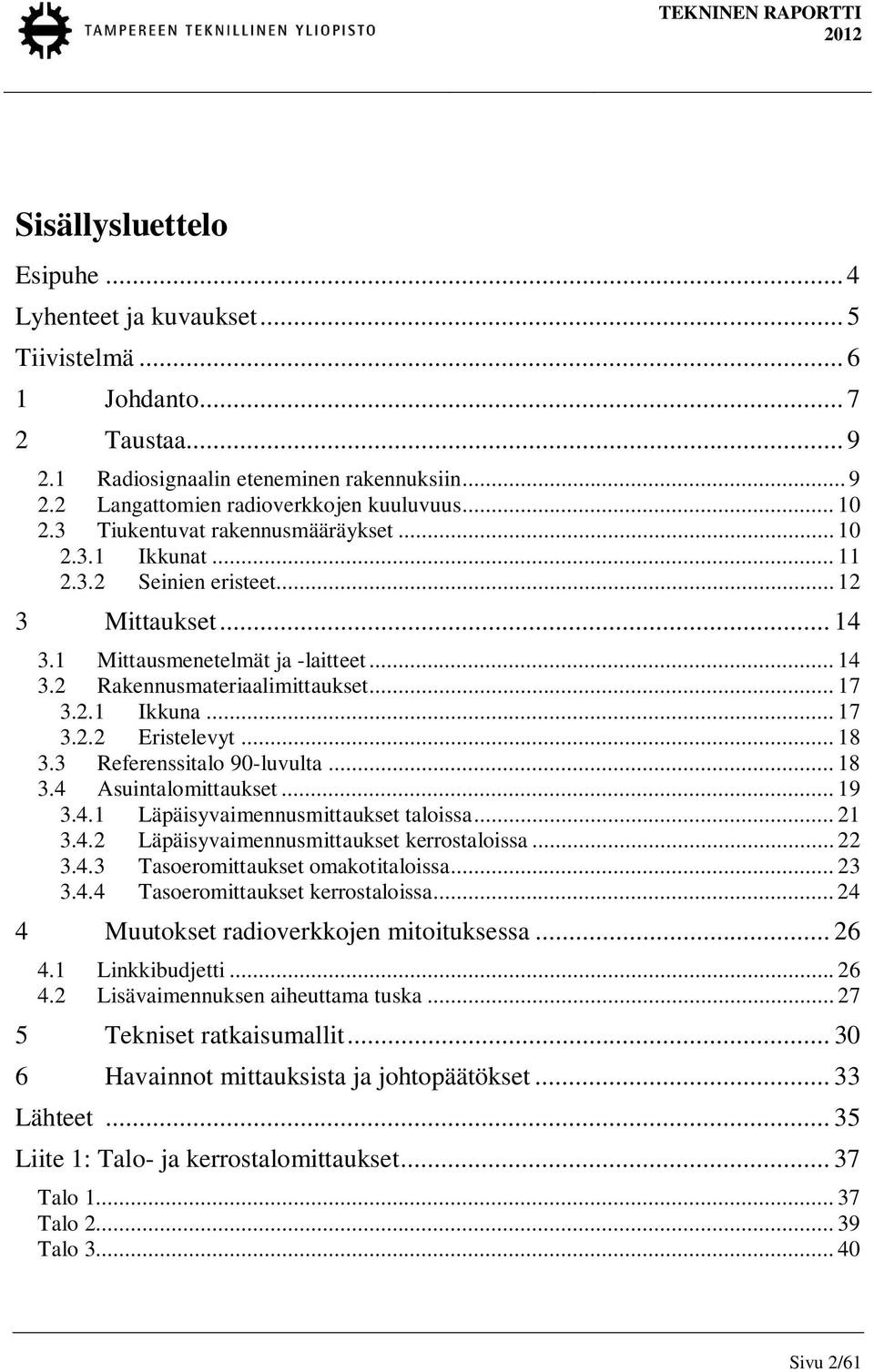 .. 18 3.3 Referenssitalo 9-luvulta... 18 3.4 Asuintalomittaukset... 19 3.4.1 Läpäisyvaimennusmittaukset taloissa... 21 3.4.2 Läpäisyvaimennusmittaukset kerrostaloissa... 22 3.4.3 Tasoeromittaukset omakotitaloissa.