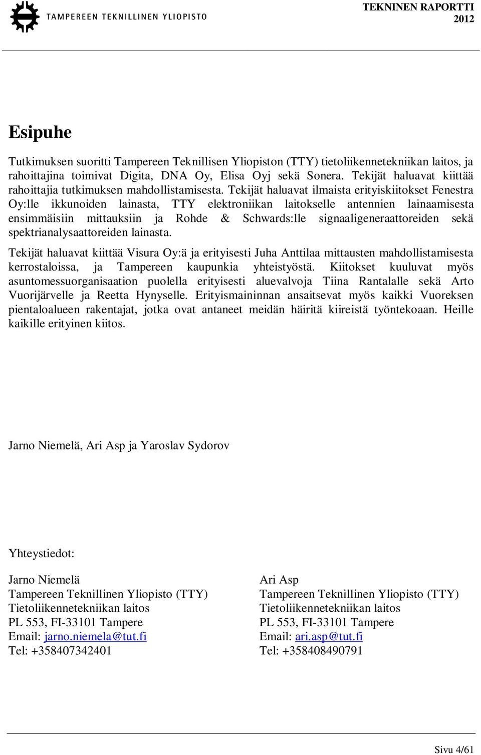 Tekijät haluavat ilmaista erityiskiitokset Fenestra Oy:lle ikkunoiden lainasta, TTY elektroniikan laitokselle antennien lainaamisesta ensimmäisiin mittauksiin ja Rohde & Schwards:lle