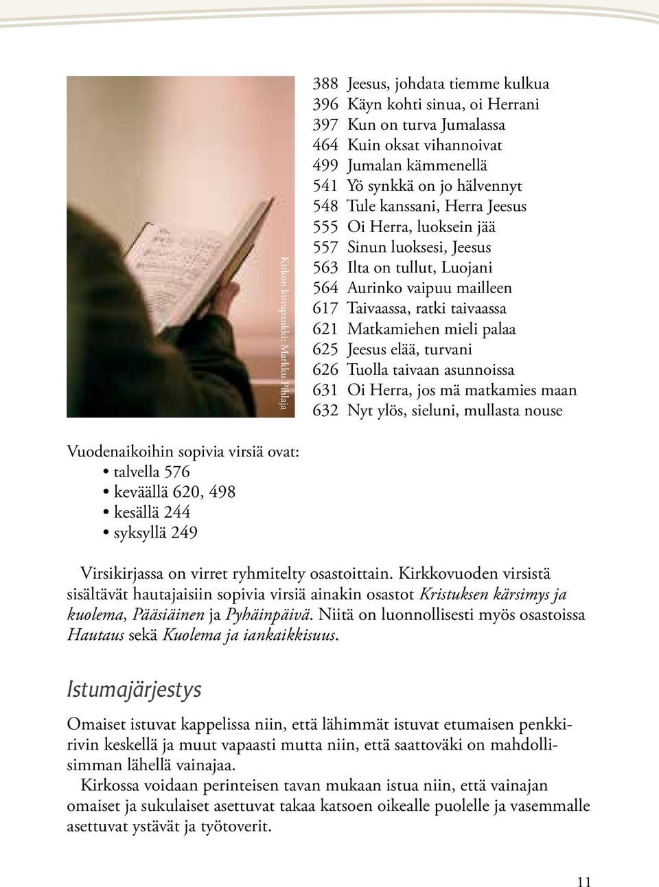 mieli palaa 625 Jeesus elää, turvani 626 Tuolla taivaan asunnoissa 631 Oi Herra, jos mä matkamies maan 632 Nyt ylös, sieluni, mullasta nouse Vuodenaikoihin sopivia virsiä ovat: talvella 576 keväällä