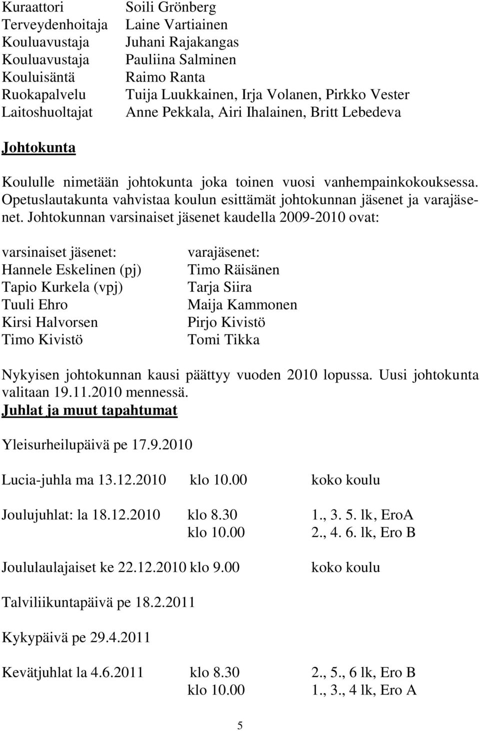 Opetuslautakunta vahvistaa koulun esittämät johtokunnan jäsenet ja varajäsenet.