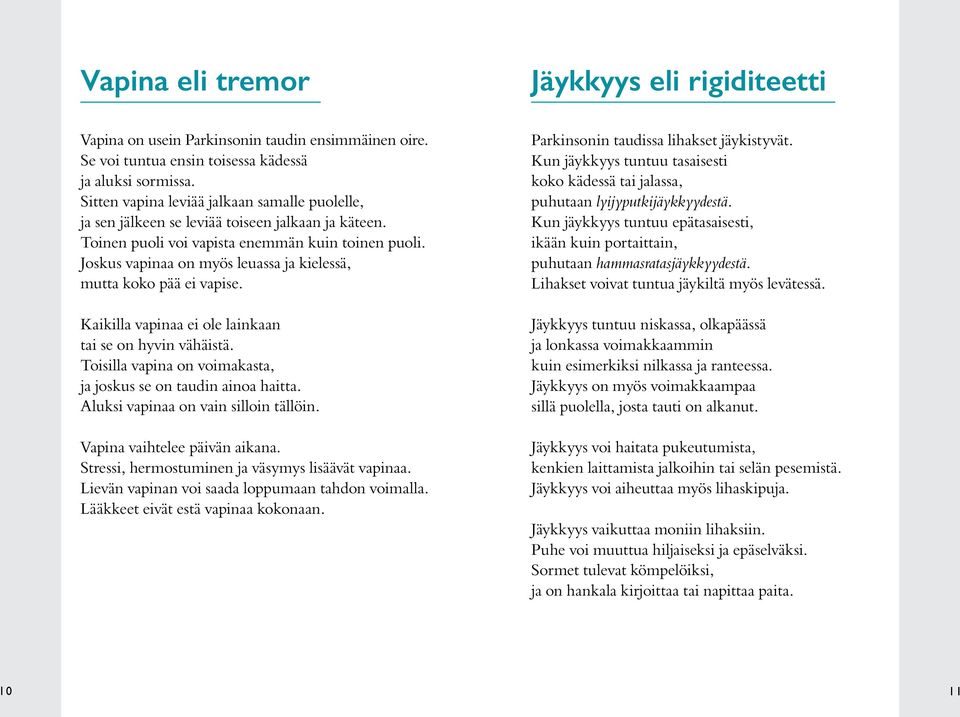 Joskus vapinaa on myös leuassa ja kielessä, mutta koko pää ei vapise. Kaikilla vapinaa ei ole lainkaan tai se on hyvin vähäistä. Toisilla vapina on voimakasta, ja joskus se on taudin ainoa haitta.