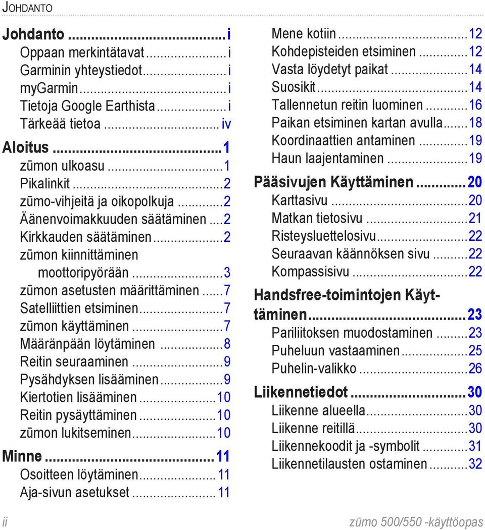 ..7 zūmon käyttäminen...7 Määränpään löytäminen...8 Reitin seuraaminen...9 Pysähdyksen lisääminen...9 Kiertotien lisääminen...10 Reitin pysäyttäminen...10 zūmon lukitseminen...10 Minne.