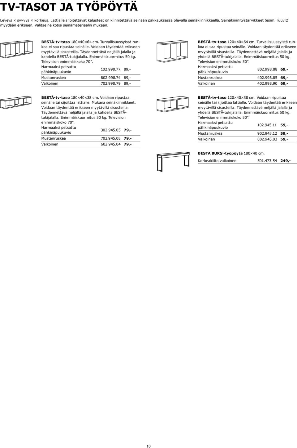 Täydennettävä neljällä jalalla ja kahdella BESTÅ-tukijalalla. Enimmäiskuormitus 50 kg. Television enimmäiskoko 70. 102.998.77 89,- Mustanruskea 802.998.74 89,- Valkoinen 702.998.79 89,- BESTÅ-tv-taso 120 40 64 cm.