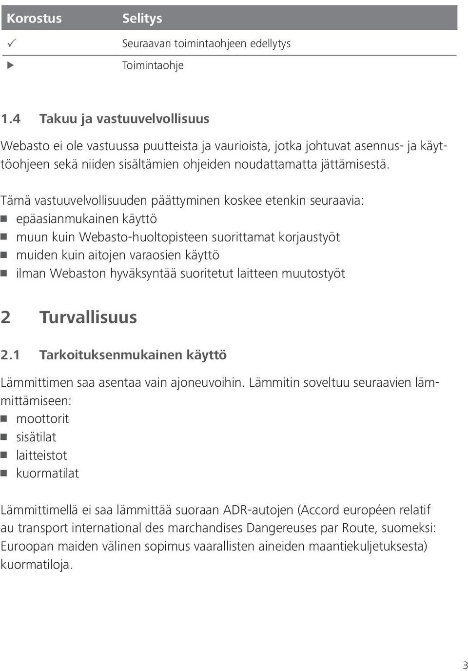 Tämä vastuuvelvollisuuden päättyminen koskee etenkin seuraavia: epäasianmukainen käyttö muun kuin Webasto-huoltopisteen suorittamat korjaustyöt muiden kuin aitojen varaosien käyttö ilman Webaston