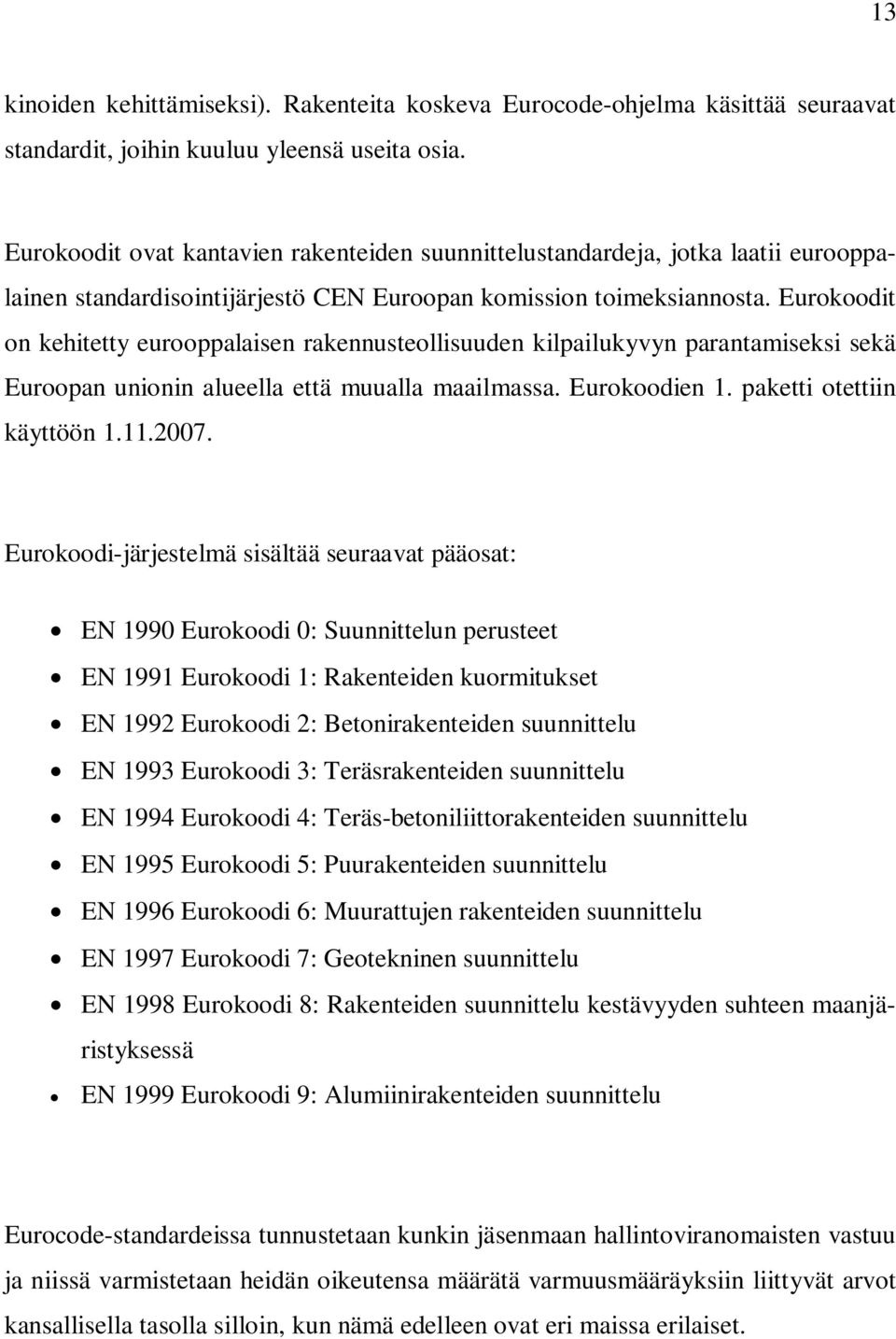 Eurokoodit on kehitetty eurooppalaisen rakennusteollisuuden kilpailukyvyn parantamiseksi sekä Euroopan unionin alueella että muualla maailmassa. Eurokoodien 1. paketti otettiin käyttöön 1.11.2007.