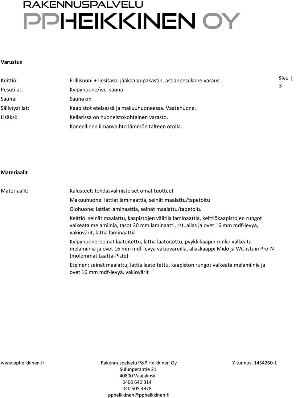 3 Materiaalit Materiaalit: Kalusteet: tehdasvalmisteiset omat tuotteet Makuuhuone: lattiat laminaattia, seinät maalattu/tapetoitu Olohuone: lattiat laminaattia, seinät maalattu/tapetoitu Keittiö: