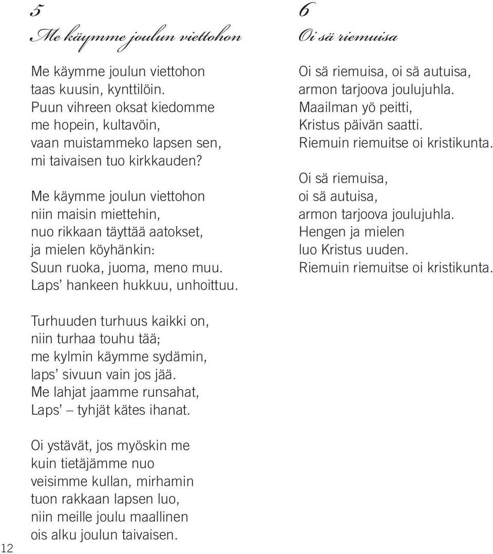 Me käymme joulun viettohon niin maisin miettehin, nuo rikkaan täyttää aatokset, ja mielen köyhänkin: Suun ruoka, juoma, meno muu. laps hankeen hukkuu, unhoittuu.