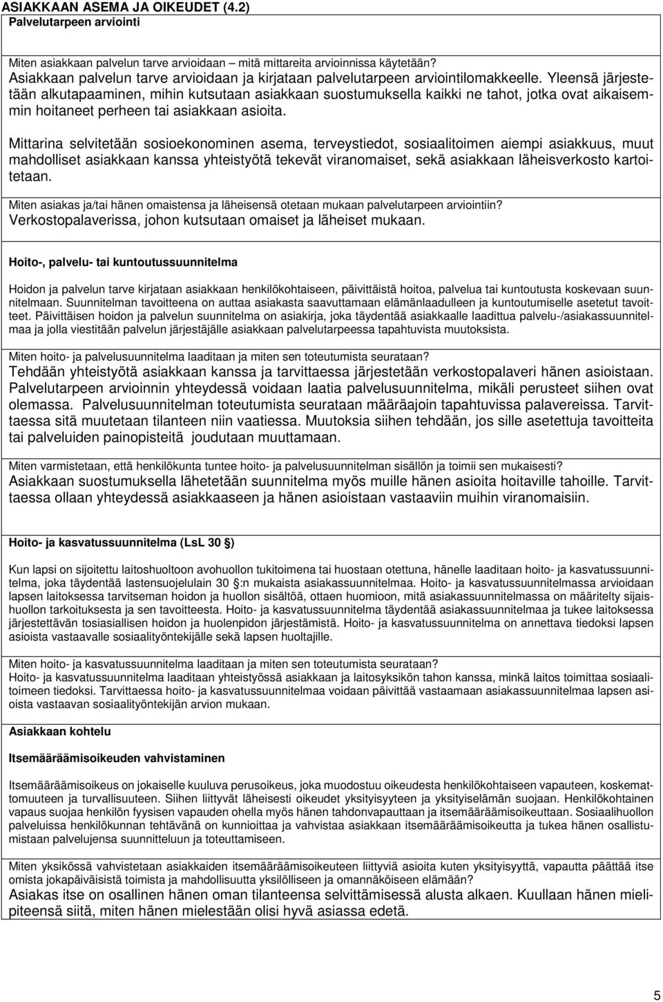 Yleensä järjestetään alkutapaaminen, mihin kutsutaan asiakkaan suostumuksella kaikki ne tahot, jotka ovat aikaisemmin hoitaneet perheen tai asiakkaan asioita.