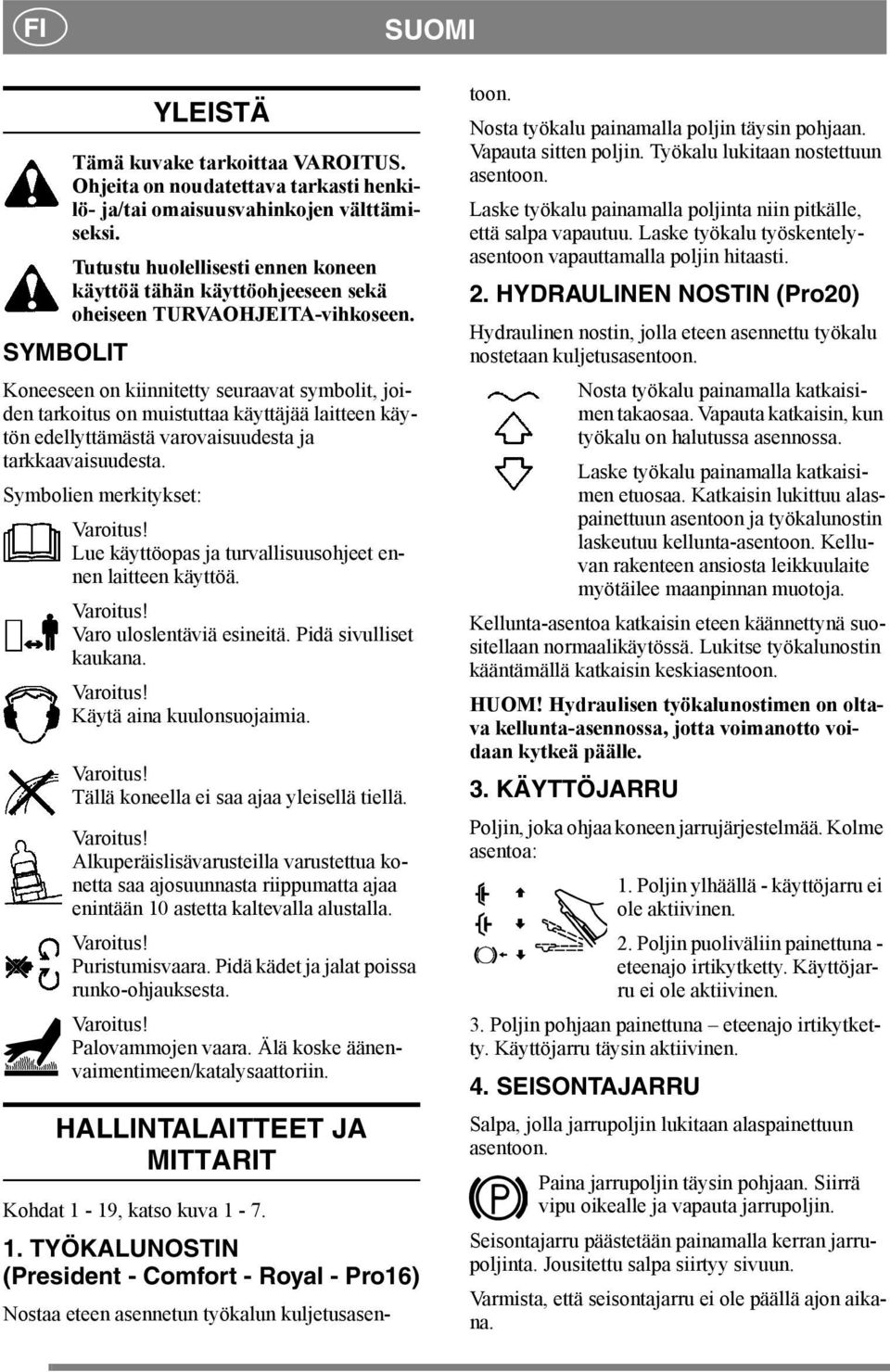 SYMBOLIT Koneeseen on kiinnitetty seuraavat symbolit, joiden tarkoitus on muistuttaa käyttäjää laitteen käytön edellyttämästä varovaisuudesta ja tarkkaavaisuudesta. Symbolien merkitykset: Varoitus!