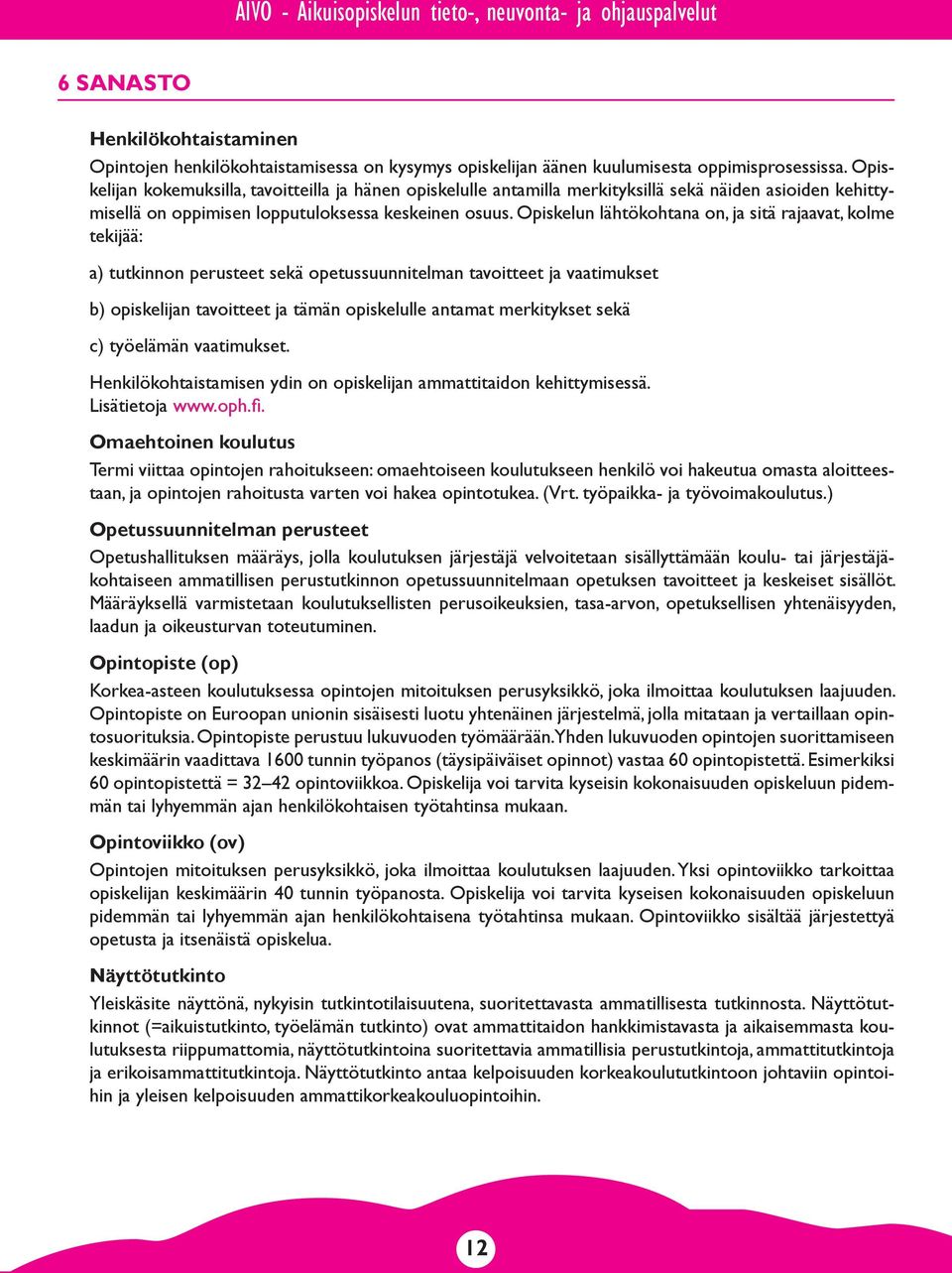 Opiskelun lähtökohtana on, ja sitä rajaavat, kolme tekijää: a) tutkinnon perusteet sekä opetussuunnitelman tavoitteet ja vaatimukset b) opiskelijan tavoitteet ja tämän opiskelulle antamat merkitykset