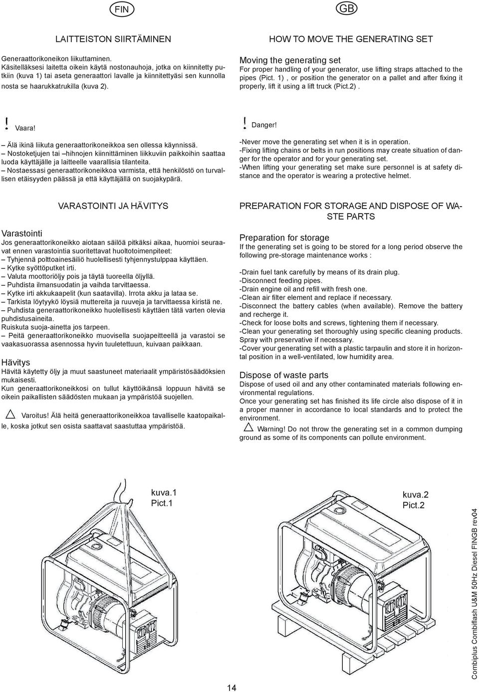HOW TO MOVE THE GENERATING SET Moving the generating set For proper handling of your generator, use lifting straps attached to the pipes (Pict.
