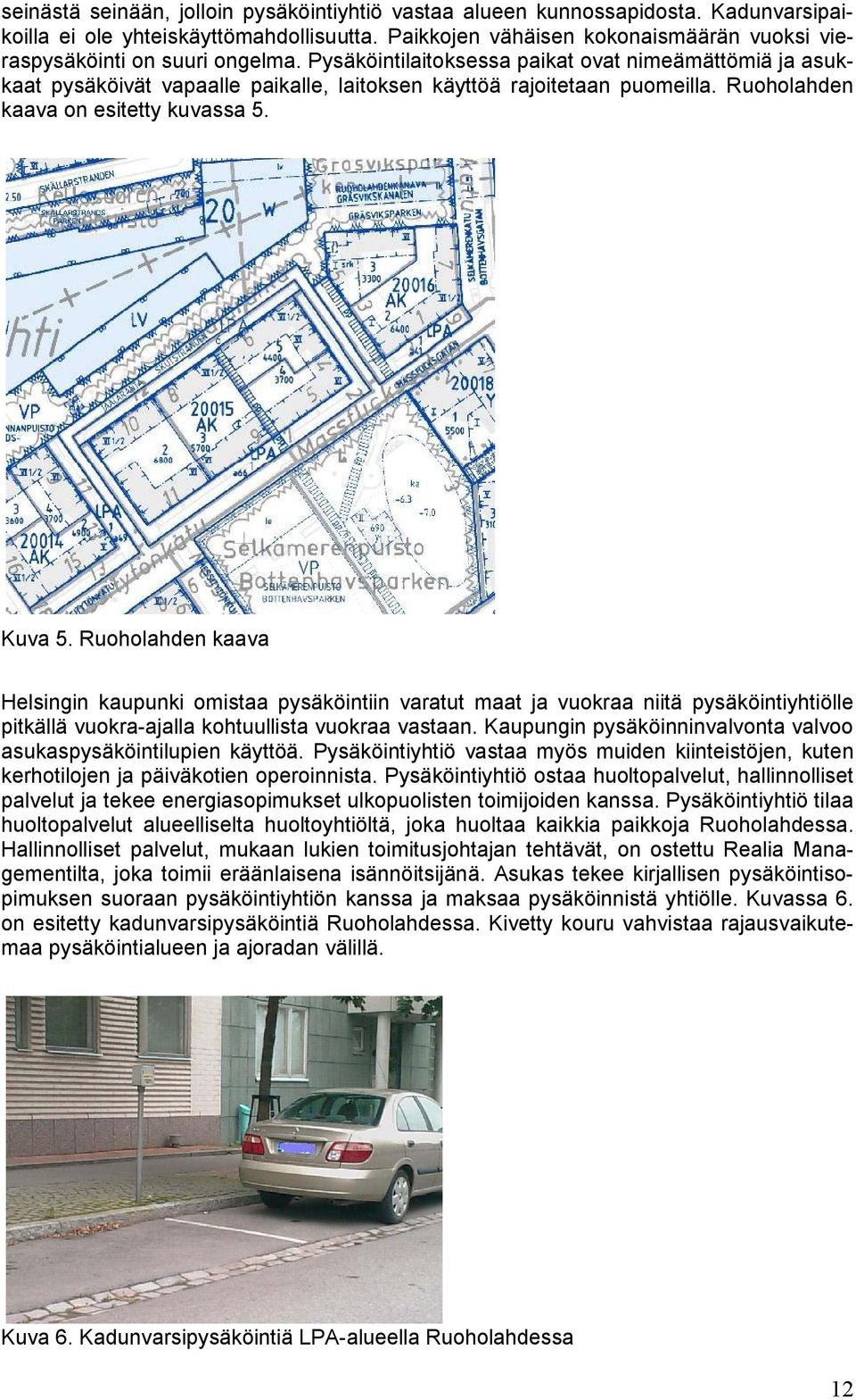 Pysäköintilaitoksessa paikat ovat nimeämättömiä ja asukkaat pysäköivät vapaalle paikalle, laitoksen käyttöä rajoitetaan puomeilla. Ruoholahden kaava on esitetty kuvassa 5. Kuva 5.