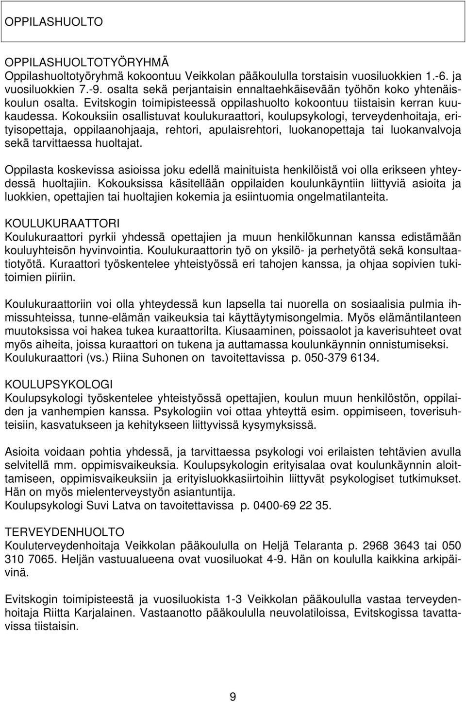 Kokouksiin osallistuvat koulukuraattori, koulupsykologi, terveydenhoitaja, erityisopettaja, oppilaanohjaaja, rehtori, apulaisrehtori, luokanopettaja tai luokanvalvoja sekä tarvittaessa huoltajat.