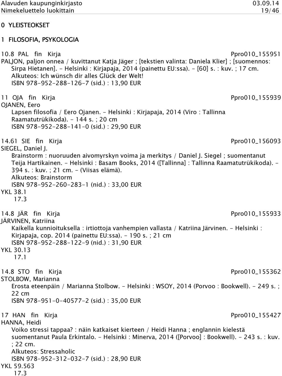 - [60] s. : kuv. ; 17 cm. Alkuteos: Ich wünsch dir alles Glück der Welt! ISBN 978-952-288-126-7 (sid.) : 13,90 EUR 11 OJA fin Kirja Ppro010_155939 OJANEN, Eero Lapsen filosofia / Eero Ojanen.