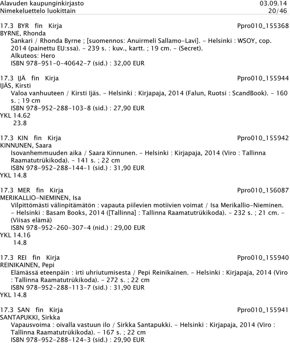 - Helsinki : Kirjapaja, 2014 (Falun, Ruotsi : ScandBook). - 160 s. ; 19 cm ISBN 978-952-288-103-8 (sid.) : 27,90 EUR YKL 14.62 23.8 17.
