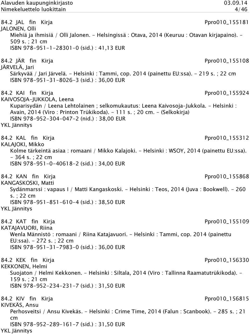 ; 22 cm ISBN 978-951-31-8026-3 (sid.) : 36,00 EUR 84.2 KAI fin Kirja Ppro010_155924 KAIVOSOJA-JUKKOLA, Leena Kuparisydän / Leena Lehtolainen ; selkomukautus: Leena Kaivosoja-Jukkola.