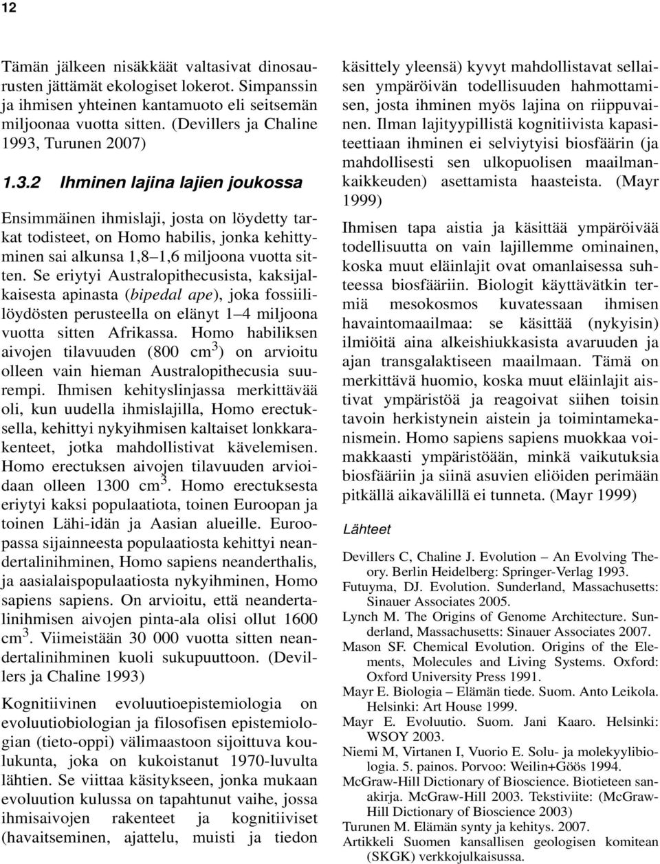 Se eriytyi Australopithecusista, kaksijalkaisesta apinasta (bipedal ape), joka fossiililöydösten perusteella on elänyt 1 4 miljoona vuotta sitten Afrikassa.