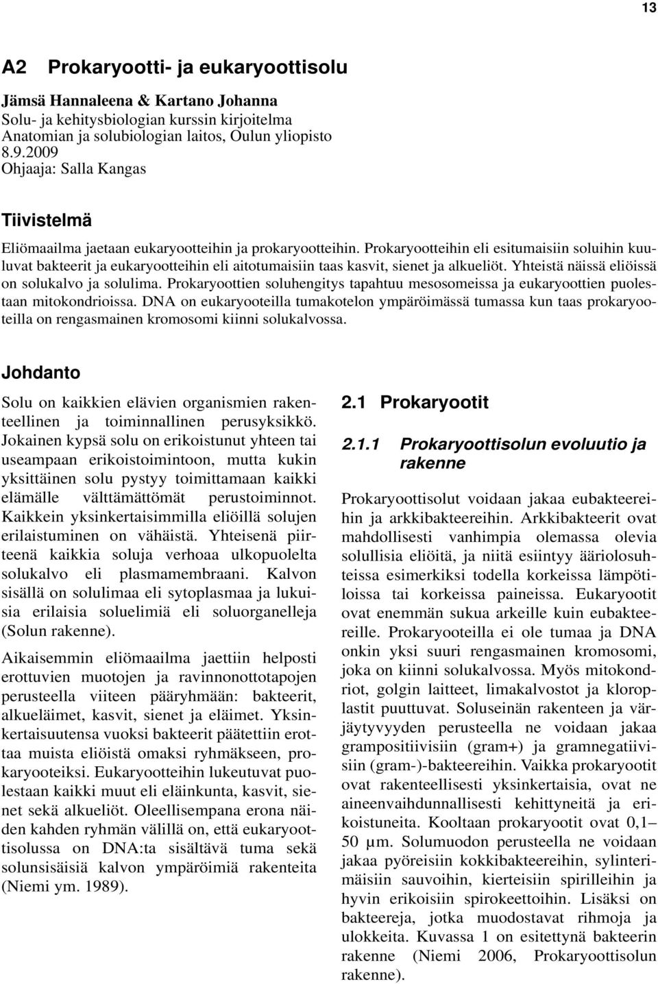 Prokaryootteihin eli esitumaisiin soluihin kuuluvat bakteerit ja eukaryootteihin eli aitotumaisiin taas kasvit, sienet ja alkueliöt. Yhteistä näissä eliöissä on solukalvo ja solulima.