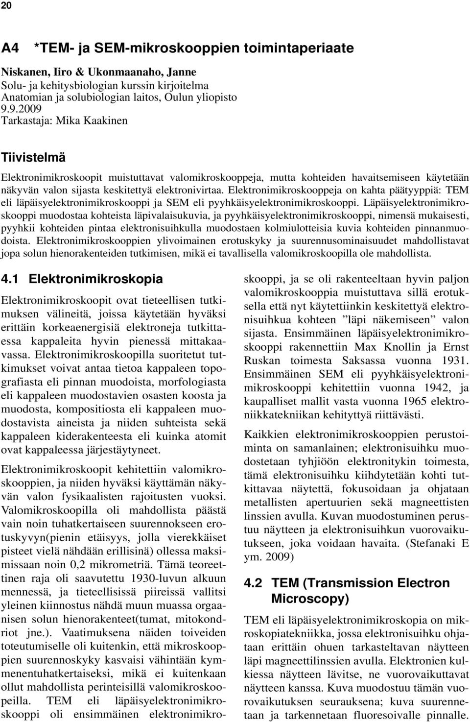 Elektronimikroskooppeja on kahta päätyyppiä: TEM eli läpäisyelektronimikroskooppi ja SEM eli pyyhkäisyelektronimikroskooppi.