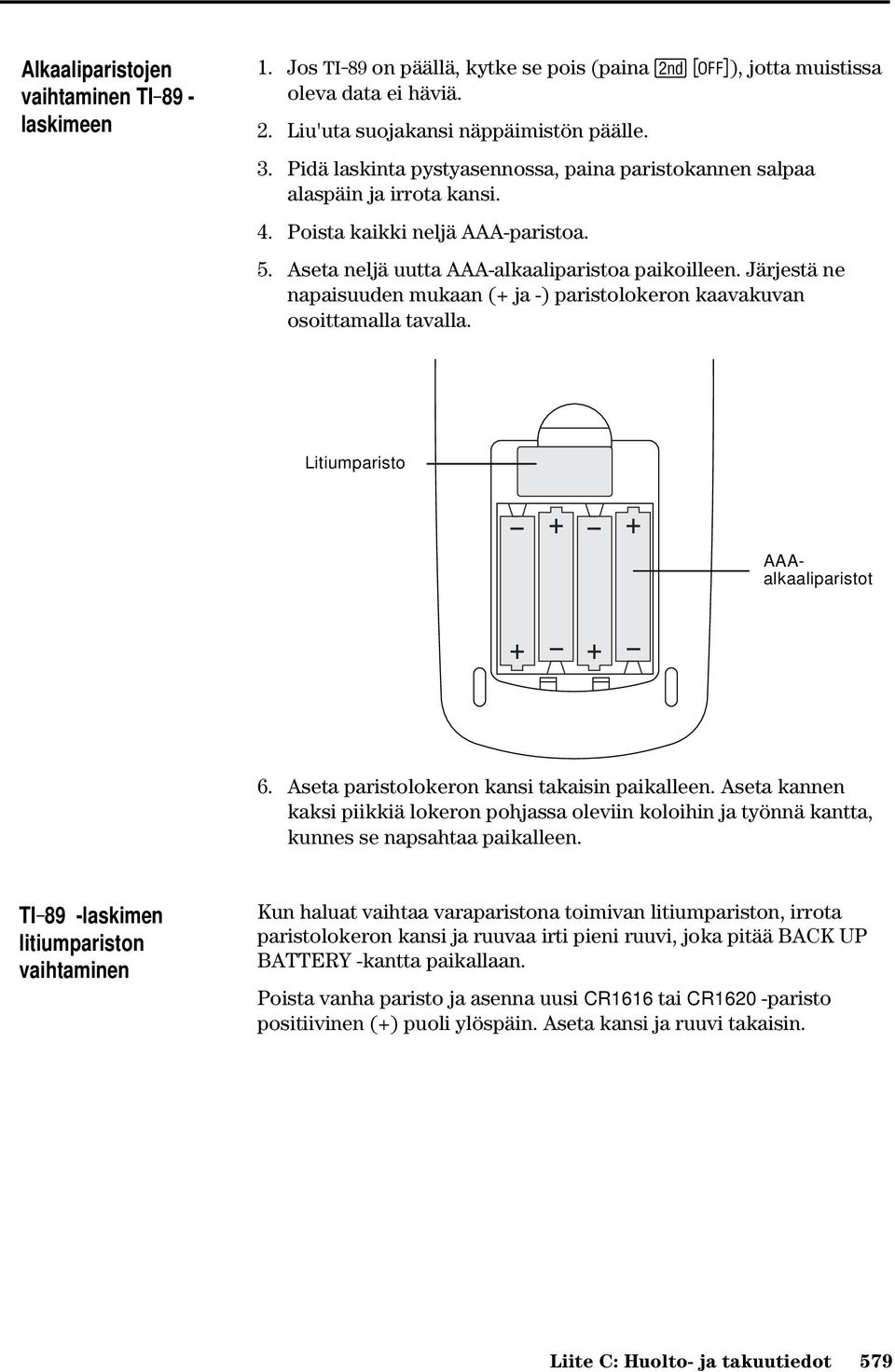 Järjestä ne napaisuuden mukaan (+ ja -) paristolokeron kaavakuvan osoittamalla tavalla. Litiumparisto AAAalkaaliparistot 6. Aseta paristolokeron kansi takaisin paikalleen.