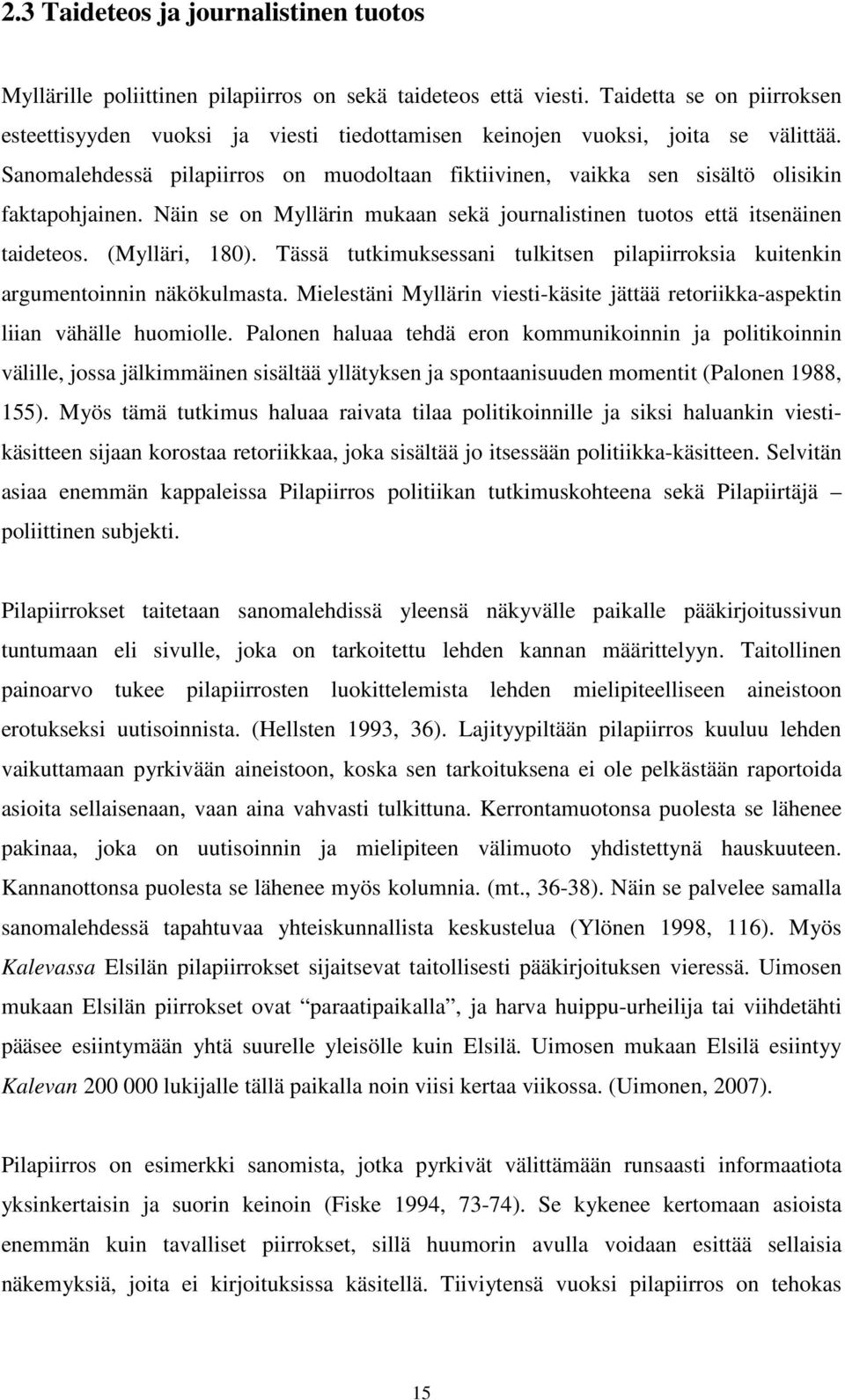Sanomalehdessä pilapiirros on muodoltaan fiktiivinen, vaikka sen sisältö olisikin faktapohjainen. Näin se on Myllärin mukaan sekä journalistinen tuotos että itsenäinen taideteos. (Mylläri, 180).