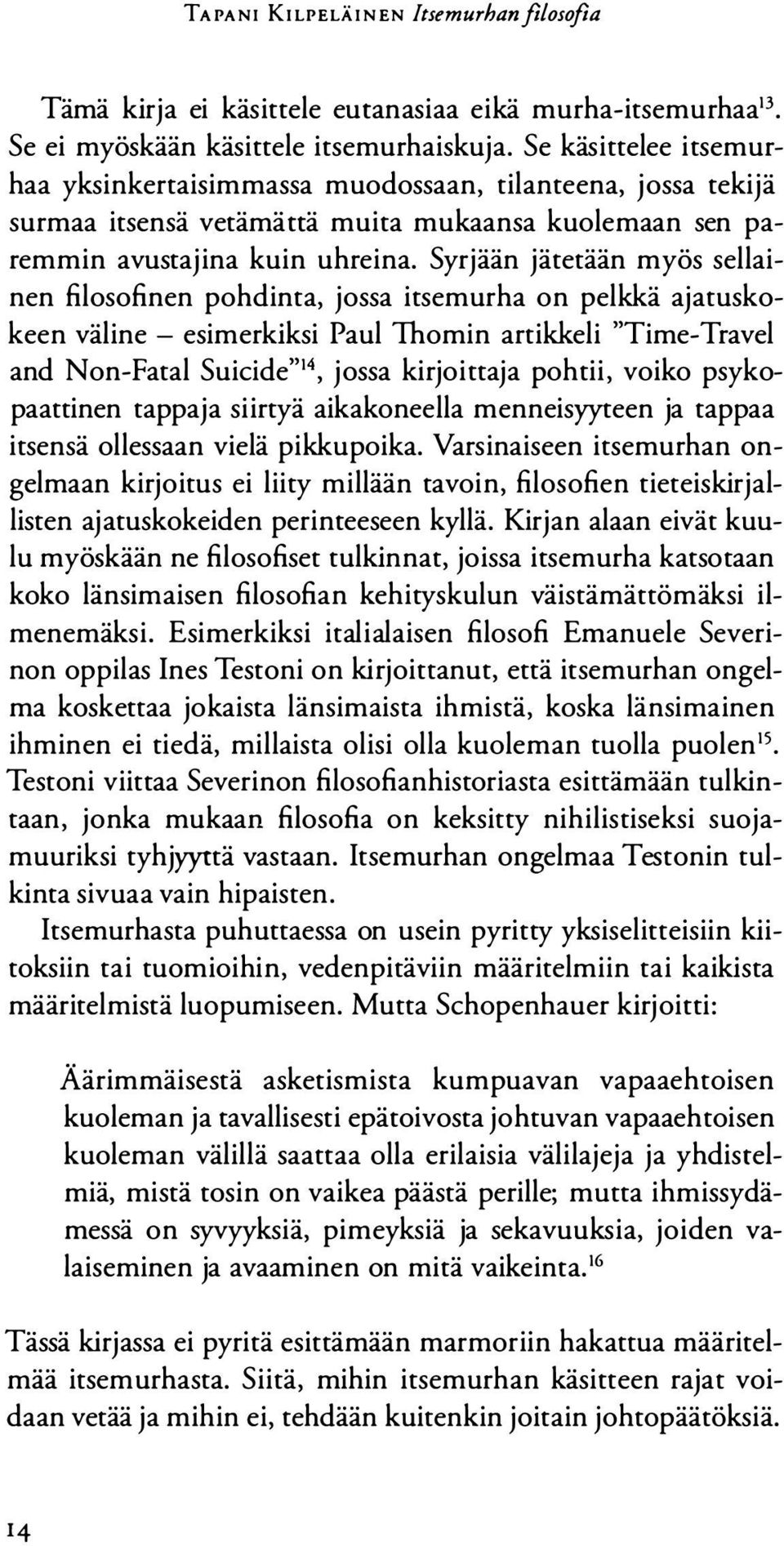 Syrjään jätetään myös sellainen filosofinen pohdinta, jossa itsemurha on pelkkä ajatuskokeen väline - esimerkiksi Paul Thomin artikkeli "Time-Travel and Non-Fatal Suicide"1\ jossa kirjoittaja pohtii,