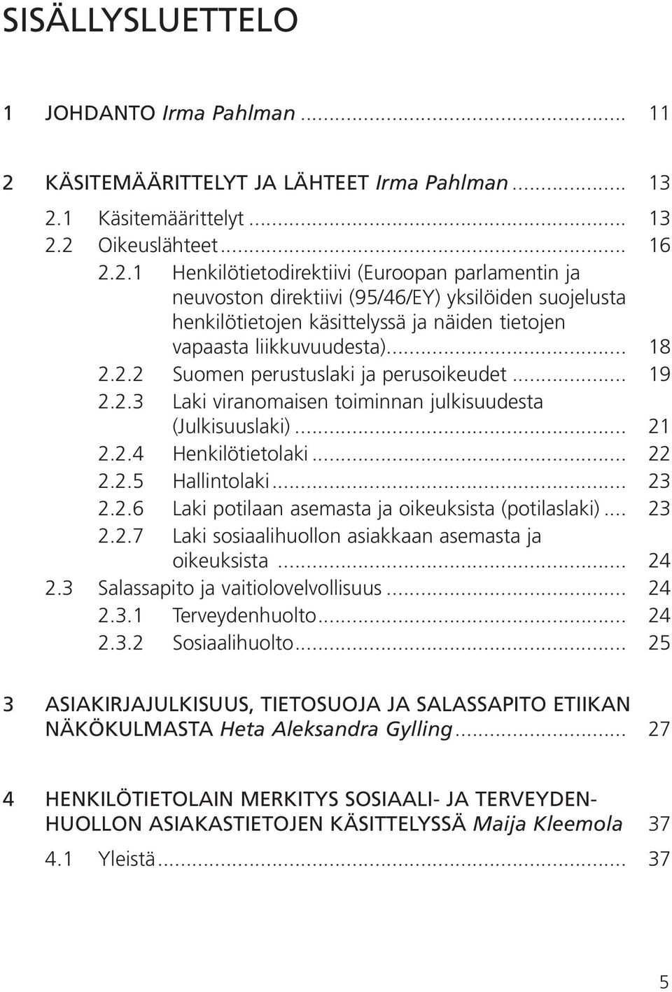 (Julkisuuslaki)... 21 2.2.4 Henkilötietolaki... 22 2.2.5 Hallintolaki... 23 2.2.6 Laki potilaan asemasta ja oikeuksista (potilaslaki)... 23 2.2.7 Laki sosiaalihuollon asiakkaan asemasta ja.