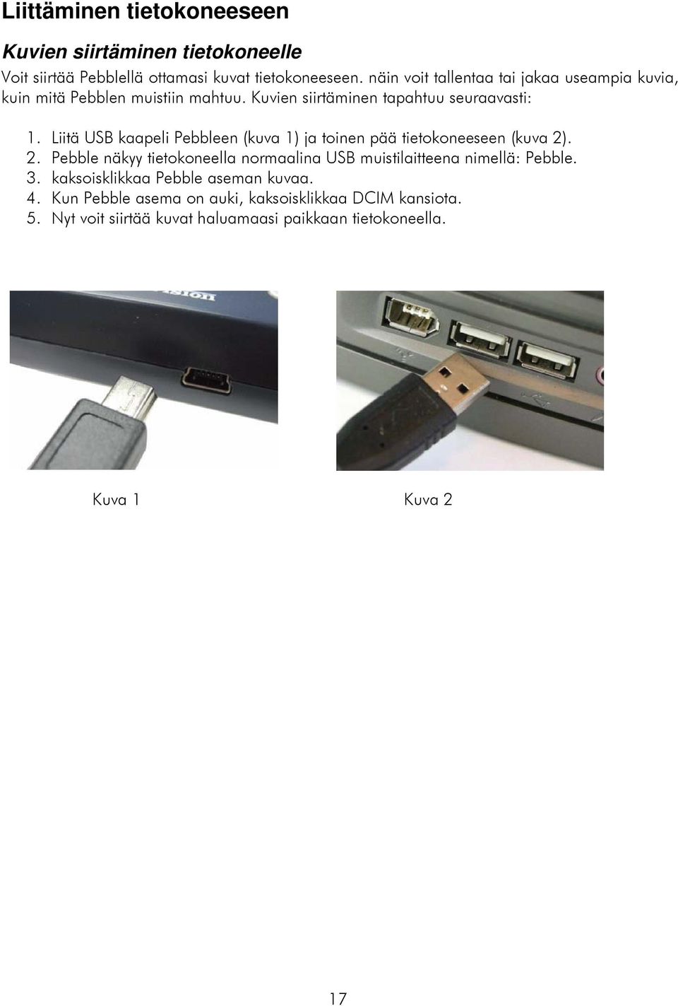 Liitä USB kaapeli Pebbleen (kuva 1) ja toinen pää tietokoneeseen (kuva 2)