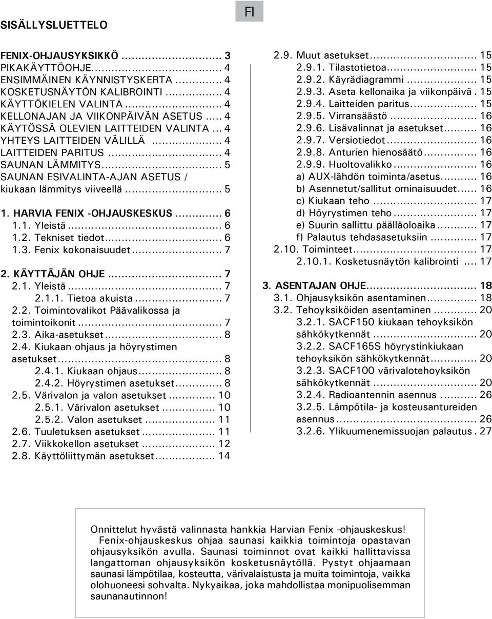 HARVIA FENIX -OHJAUSKESKUS... 6 1.1. Yleistä... 6 1.2. Tekniset tiedot... 6 1.3. Fenix kokonaisuudet... 7 2. KÄYTTÄJÄN OHJE... 7 2.1. Yleistä... 7.. 2.1.1. Tietoa akuista... 7 2.2. Toimintovalikot Päävalikossa ja toimintoikonit.