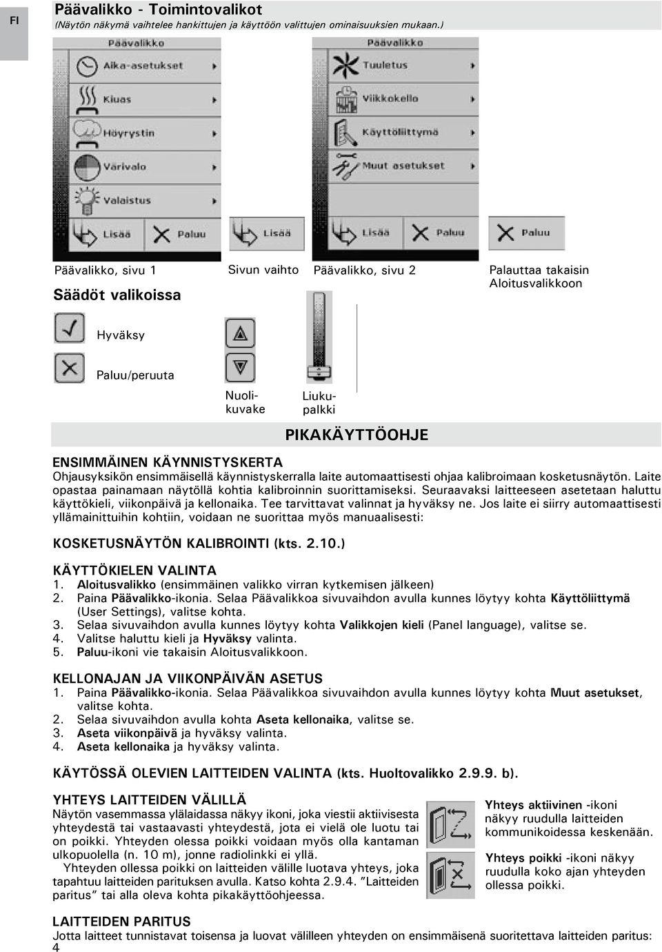 Ohjausyksikön ensimmäisellä käynnistyskerralla laite automaattisesti ohjaa kalibroimaan kosketusnäytön. Laite opastaa painamaan näytöllä kohtia kalibroinnin suorittamiseksi.