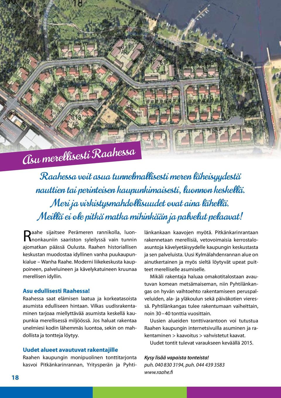 Raahen historiallisen keskustan muodostaa idyllinen vanha puukaupunkialue Wanha Raahe. Moderni liikekeskusta kauppoineen, palveluineen ja kävelykatuineen kruunaa merellisen idyllin.