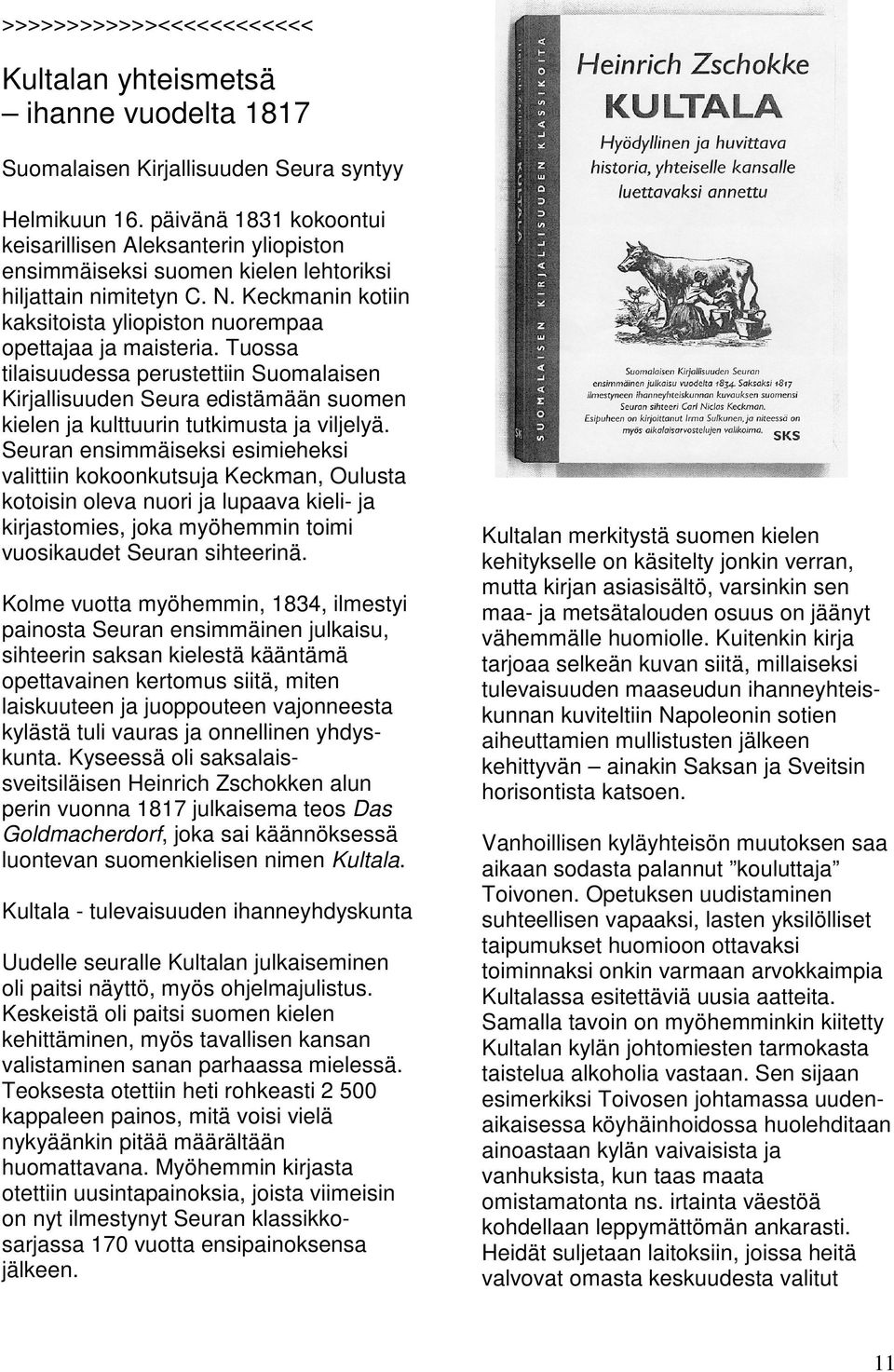 Tuossa tilaisuudessa perustettiin Suomalaisen Kirjallisuuden Seura edistämään suomen kielen ja kulttuurin tutkimusta ja viljelyä.