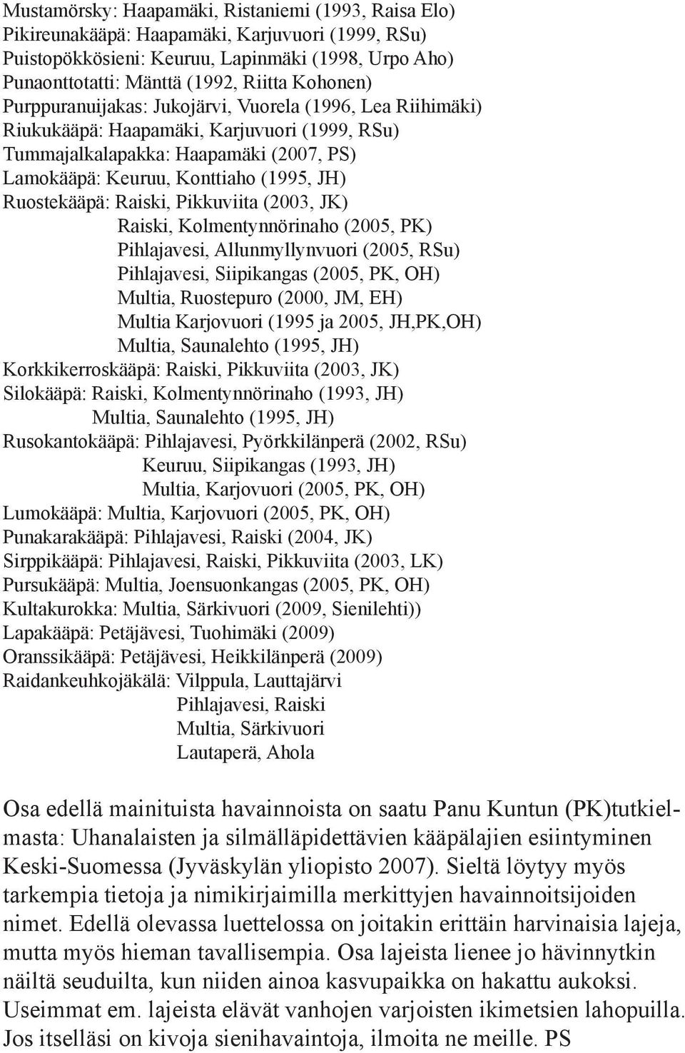 Ruostekääpä: Raiski, Pikkuviita (2003, JK) Raiski, Kolmentynnörinaho (2005, PK) Pihlajavesi, Allunmyllynvuori (2005, RSu) Pihlajavesi, Siipikangas (2005, PK, OH) Multia, Ruostepuro (2000, JM, EH)