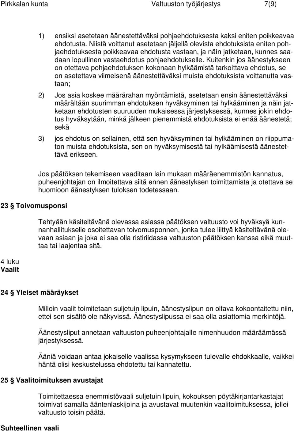 Kuitenkin jos äänestykseen on otettava pohjaehdotuksen kokonaan hylkäämistä tarkoittava ehdotus, se on asetettava viimeisenä äänestettäväksi muista ehdotuksista voittanutta vastaan; 2) Jos asia