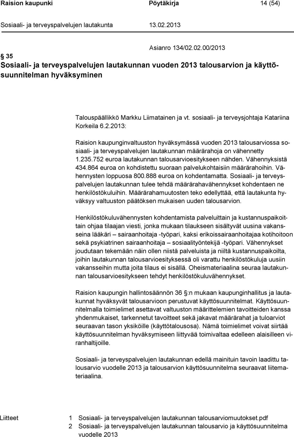 sosiaali- ja terveysjohtaja Katariina Korkeila 6.2.2013: Raision kaupunginvaltuuston hyväksymässä vuoden 2013 talousarviossa sosiaali- ja terveyspalvelujen lautakunnan määrärahoja on vähennetty 1.235.